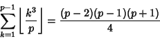 \begin{displaymath}
\sum_{k=1}^{p-1} \left\lfloor{k^3\over p}\right\rfloor ={(p-2)(p-1)(p+1)\over 4}
\end{displaymath}