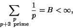 \begin{displaymath}
\sum_{\scriptstyle p\atop \scriptstyle p+2{\rm\ prime}}{1\over p}=B<\infty,
\end{displaymath}