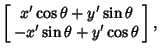 $\displaystyle \left[\begin{array}{c}x'\cos\theta +y'\sin\theta\\  -x'\sin\theta +y'\cos\theta\end{array}\right],$
