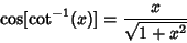 \begin{displaymath}
\cos[\cot^{-1}(x)] = {x\over\sqrt{1+x^2}}
\end{displaymath}