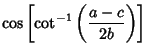 $\displaystyle \cos \left[{\cot^{-1}\left({a-c\over 2b}\right)}\right]$