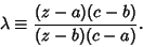 \begin{displaymath}
\lambda\equiv{(z-a)(c-b)\over (z-b)(c-a)}.
\end{displaymath}