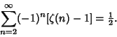\begin{displaymath}
\sum_{n=2}^\infty (-1)^n[\zeta (n)-1] = {\textstyle{1\over 2}}.
\end{displaymath}