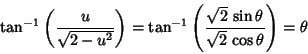 \begin{displaymath}
\tan^{-1}\left({u\over\sqrt{2-u^2}}\right)=\tan^{-1}\left({\sqrt{2}\,\sin\theta\over \sqrt{2}\,\cos\theta}\right)=\theta
\end{displaymath}