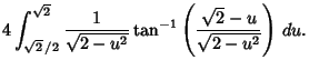 $\displaystyle 4\int^{\sqrt{2}}_{\sqrt{2}\,/2} {1\over\sqrt{2-u^2}} \tan^{-1}\left({\sqrt{2}-u\over \sqrt{2-u^2}}\right)\,du.$