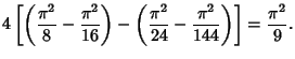 $\displaystyle 4\left[{\left({{\pi^2\over 8}-{\pi^2\over 16}}\right)-\left({{\pi^2\over 24}-{\pi^2\over 144}}\right)}\right]= {\pi^2\over 9}.$