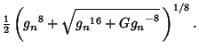 $\displaystyle {\textstyle{1\over 2}}\left({{g_n}^8+\sqrt{{g_n}^{16}+{Gg_n}^{-8}}\,}\right)^{1/8}.$