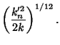 $\displaystyle \left({k_n'^2\over 2k}\right)^{1/12}.$