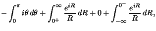 $\displaystyle -\int_0^\pi i\theta \,d\theta +\int_{0^+}^\infty {e^{iR}\over R}\, dR
+ 0+\int^{0^-}_{-\infty} {e^{iR}\over R}\,dR,$