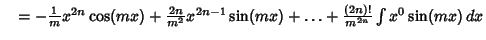 $\quad =-{1\over m}x^{2n}\cos(mx)+{2n\over m^2} x^{2n-1}\sin(mx)+\ldots+{(2n)!\over m^{2n}}\int x^0\sin(mx)\,dx$