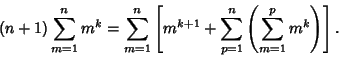 \begin{displaymath}
(n+1)\sum_{m=1}^n m^k =\sum_{m=1}^n \left[{m^{k+1}+\sum_{p=1}^n\left({\sum_{m=1}^p m^k}\right)}\right].
\end{displaymath}
