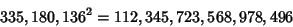 \begin{displaymath}
335,180,136^2=112,345,723,568,978,496
\end{displaymath}