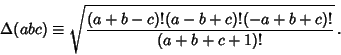\begin{displaymath}
\Delta(abc)\equiv \sqrt{(a+b-c)!(a-b+c)!(-a+b+c)!\over (a+b+c+1)!}\,.
\end{displaymath}
