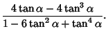 $\displaystyle {4\tan\alpha-4\tan^3\alpha\over 1-6\tan^2\alpha+\tan^4\alpha}.$