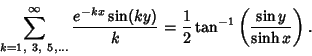 \begin{displaymath}
\sum_{k=1,\ 3,\ 5,\ldots}^\infty {e^{-kx}\sin(ky)\over k} = {1\over 2} \tan^{-1}\left({\sin y\over \sinh x}\right).
\end{displaymath}