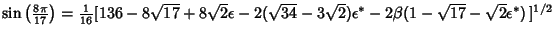 $\sin\left({8\pi\over 17}\right)= {\textstyle{1\over 16}}[136-8\sqrt{17}+8\sqrt{...
...\sqrt{34}-3\sqrt{2})\epsilon^*-2\beta(1-\sqrt{17}-\sqrt{2} \epsilon^*)\,]^{1/2}$