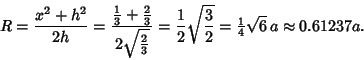 \begin{displaymath}
R={x^2+h^2\over 2h} = {{\textstyle{1\over 3}}+{\textstyle{2\...
...over 2}
= {\textstyle{1\over 4}}\sqrt{6}\,a \approx 0.61237a.
\end{displaymath}