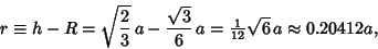 \begin{displaymath}
r\equiv h-R = \sqrt{2\over 3}\,a-{\sqrt{3}\over 6}\,a = {\textstyle{1\over 12}}\sqrt{6}\, a \approx 0.20412 a,
\end{displaymath}