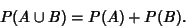 \begin{displaymath}
P(A\cup B) = P(A)+P(B).
\end{displaymath}