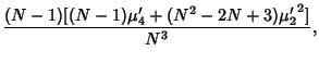 $\displaystyle {(N-1)[(N-1)\mu'_4+(N^2-2N+3){\mu'_2}^2]\over N^3},$