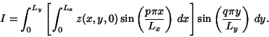 \begin{displaymath}
I=\int_0^{L_y}\left[{\int_0^{L_x} z(x,y,0)\sin\left({p\pi x\...
...L_x}\right)\,dx}\right]\sin\left({q\pi y\over L_y}\right)\,dy.
\end{displaymath}