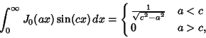 \begin{displaymath}
\int_0^\infty J_0(ax)\sin (cx)\,dx=\cases{
{1\over \sqrt{c^2-a^2}} & $ a<c$\cr
\strut 0 & $a > c$,\cr}
\end{displaymath}