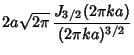 $\displaystyle 2a\sqrt{2\pi}\, {J_{3/2}(2\pi ka)\over (2\pi ka)^{3/2}}$